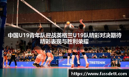 中国U19青年队迎战英格兰U19队精彩对决期待精彩表现与胜利荣耀